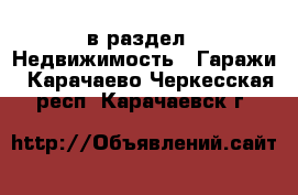  в раздел : Недвижимость » Гаражи . Карачаево-Черкесская респ.,Карачаевск г.